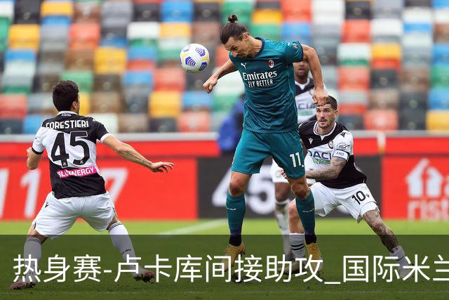 热身赛-卢卡库间接助攻 国际米兰2球落后2-2追平