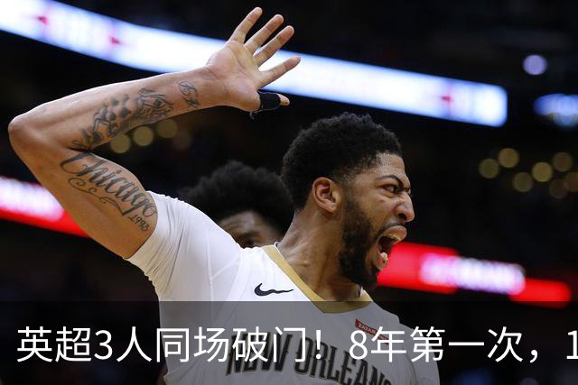 英超3人同场破门！8年第一次，1.5亿锋霸互相传射，创32年纪录